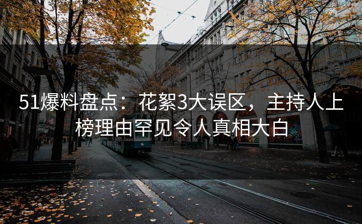 51爆料盘点：花絮3大误区，主持人上榜理由罕见令人真相大白