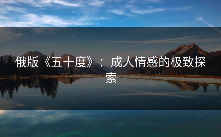 俄版《五十度》：成人情感的极致探索