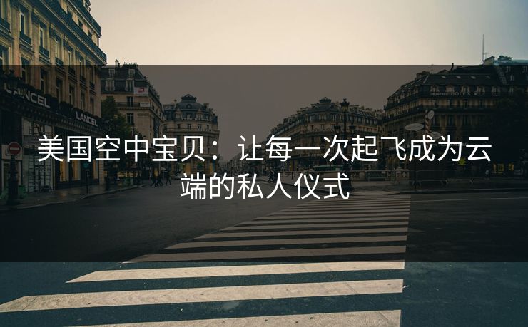 美国空中宝贝：让每一次起飞成为云端的私人仪式
