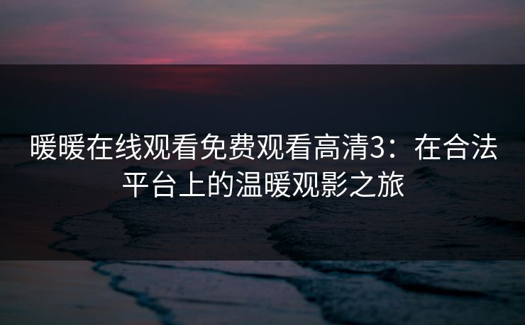 暖暖在线观看免费观看高清3：在合法平台上的温暖观影之旅