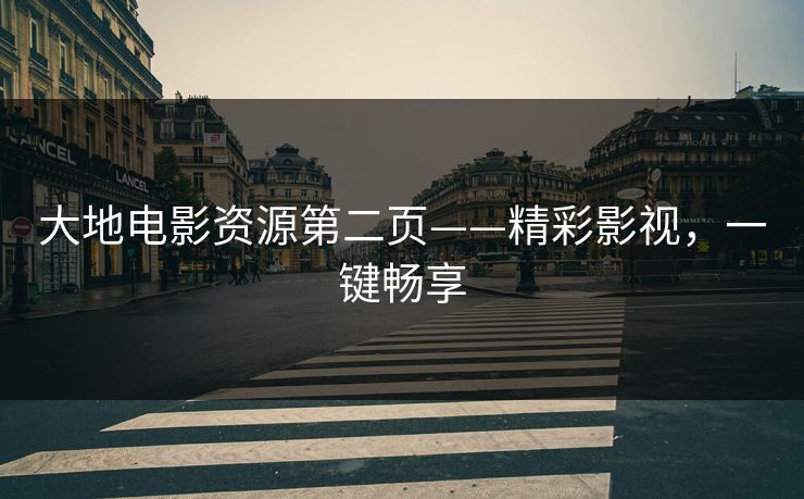 大地电影资源第二页——精彩影视，一键畅享