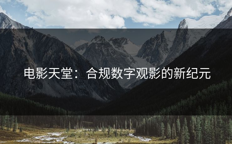 电影天堂：合规数字观影的新纪元