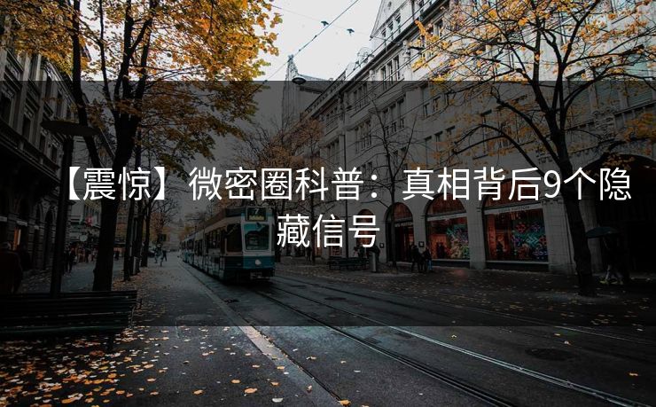 【震惊】微密圈科普：真相背后9个隐藏信号