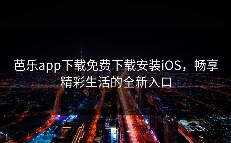 芭乐app下载免费下载安装iOS，畅享精彩生活的全新入口
