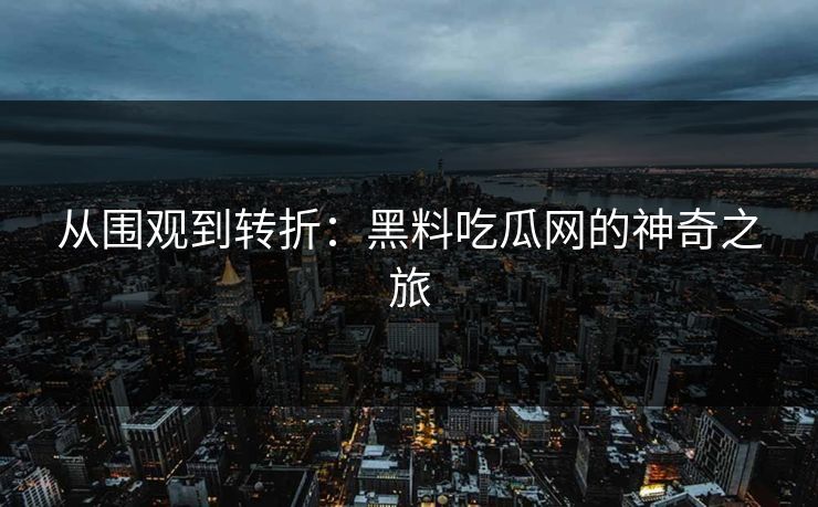 从围观到转折：黑料吃瓜网的神奇之旅